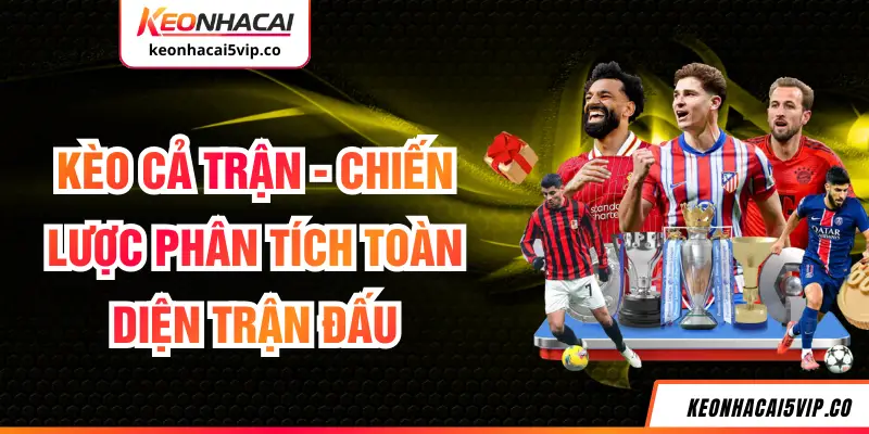 Kèo Cả Trận - Chiến Lược Phân Tích Toàn Diện Trận Đấu