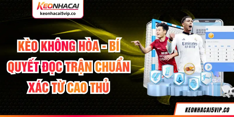 Kèo Không Hòa - Bí Quyết Đọc Trận Chuẩn Xác Từ Cao Thủ