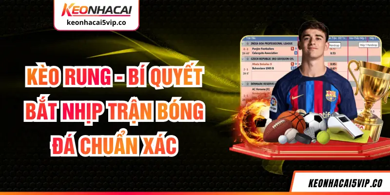 Kèo Rung - Bí Quyết Bắt Nhịp Trận Bóng Đá Chuẩn Xác