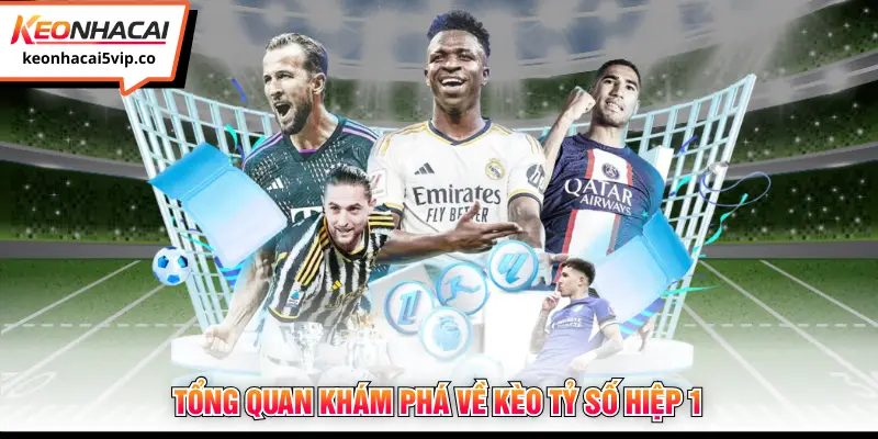 Tổng quan khám phá về kèo tỷ số hiệp 1