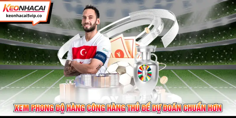 Xem phong độ hàng công hàng thủ để dự đoán chuẩn hơn