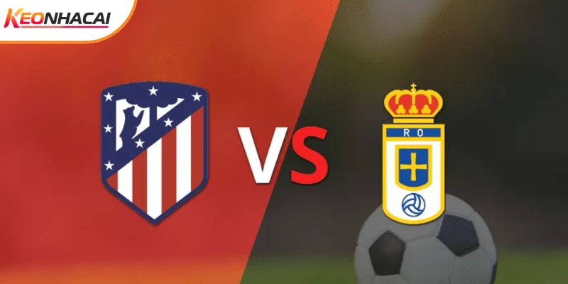Soi Kèo Real Oviedo Vs Atletico Madrid 03h00 01/03 - La Liga